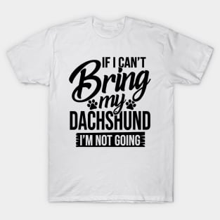 If I Can't Bring My Dachshund I'm Not Going T-Shirt